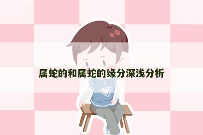 属蛇的和属蛇的缘分深浅分析