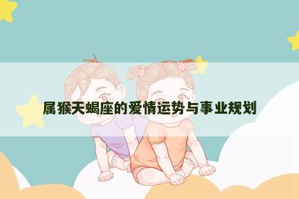 属猴天蝎座的爱情运势与事业规划