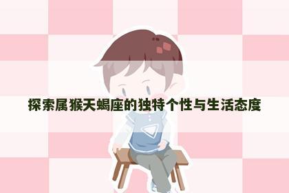 探索属猴天蝎座的独特个性与生活态度
