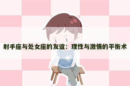 射手座与处女座的友谊：理性与激情的平衡术