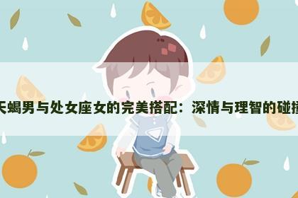 天蝎男与处女座女的完美搭配：深情与理智的碰撞