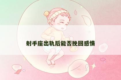 射手座出轨后能否挽回感情