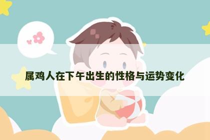 属鸡人在下午出生的性格与运势变化