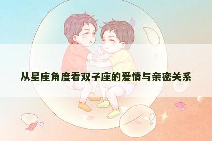 从星座角度看双子座的爱情与亲密关系