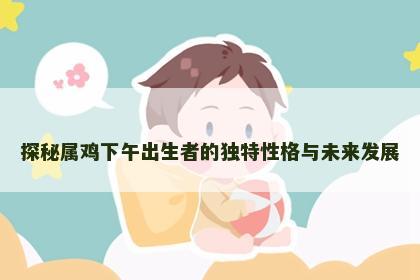 探秘属鸡下午出生者的独特性格与未来发展