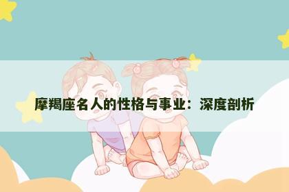 摩羯座名人的性格与事业：深度剖析