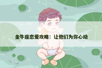 金牛座恋爱攻略：让他们为你心动