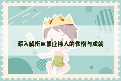 深入解析巨蟹座伟人的性格与成就