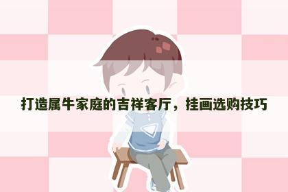 打造属牛家庭的吉祥客厅，挂画选购技巧