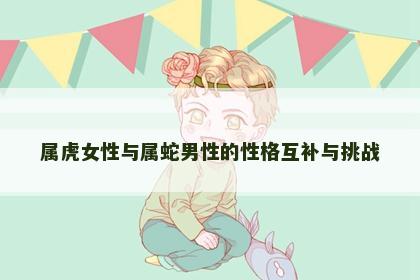 属虎女性与属蛇男性的性格互补与挑战