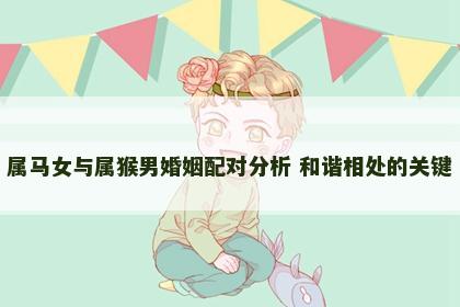 属马女与属猴男婚姻配对分析 和谐相处的关键