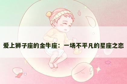 爱上狮子座的金牛座：一场不平凡的星座之恋