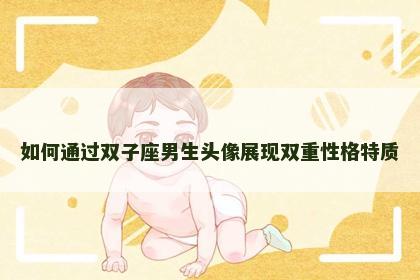 如何通过双子座男生头像展现双重性格特质
