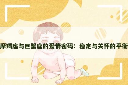 摩羯座与巨蟹座的爱情密码：稳定与关怀的平衡