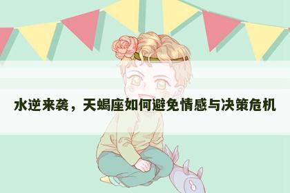 水逆来袭，天蝎座如何避免情感与决策危机