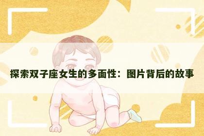 探索双子座女生的多面性：图片背后的故事