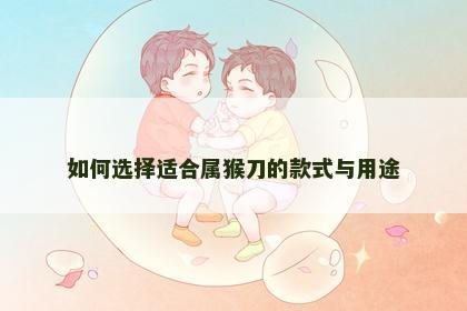 如何选择适合属猴刀的款式与用途