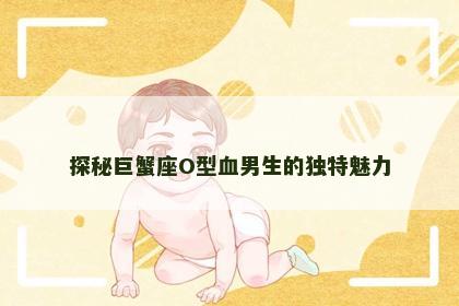 探秘巨蟹座O型血男生的独特魅力