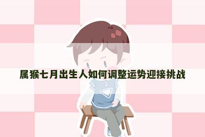 属猴七月出生人如何调整运势迎接挑战