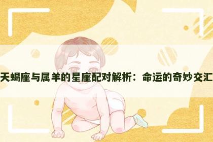 天蝎座与属羊的星座配对解析：命运的奇妙交汇