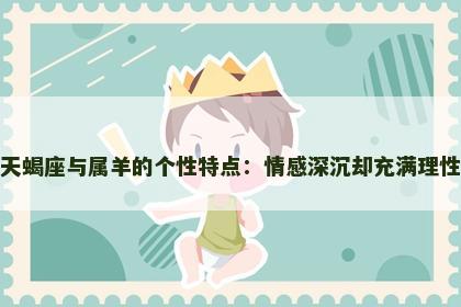 天蝎座与属羊的个性特点：情感深沉却充满理性