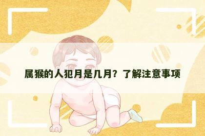 属猴的人犯月是几月？了解注意事项