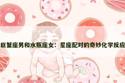 巨蟹座男和水瓶座女：星座配对的奇妙化学反应
