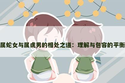 属蛇女与属虎男的相处之道：理解与包容的平衡