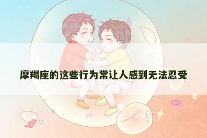 摩羯座的这些行为常让人感到无法忍受