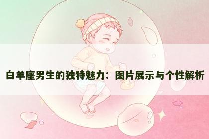 白羊座男生的独特魅力：图片展示与个性解析