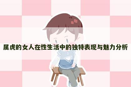 属虎的女人在性生活中的独特表现与魅力分析