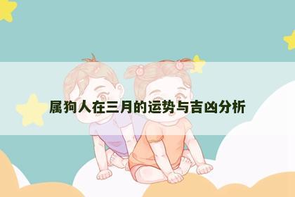 属狗人在三月的运势与吉凶分析
