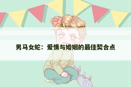 男马女蛇：爱情与婚姻的最佳契合点