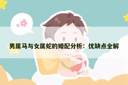 男属马与女属蛇的婚配分析：优缺点全解