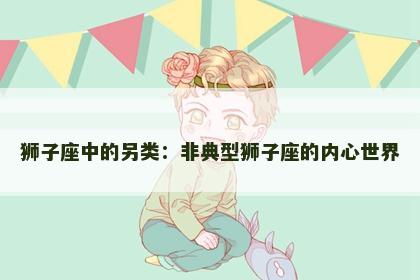 狮子座中的另类：非典型狮子座的内心世界