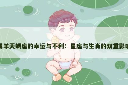 属羊天蝎座的幸运与不利：星座与生肖的双重影响