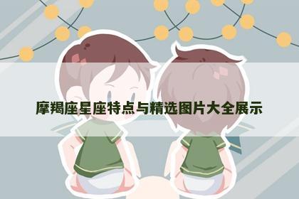 摩羯座星座特点与精选图片大全展示