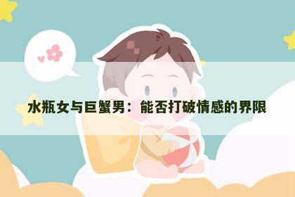 水瓶女与巨蟹男：能否打破情感的界限