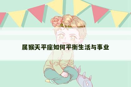 属猴天平座如何平衡生活与事业