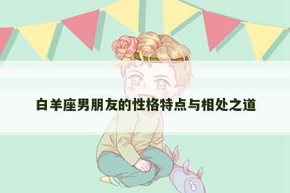 白羊座男朋友的性格特点与相处之道