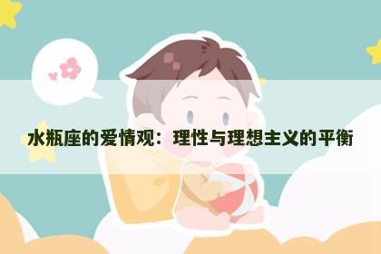 水瓶座的爱情观：理性与理想主义的平衡
