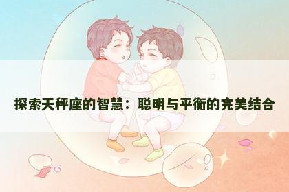 探索天秤座的智慧：聪明与平衡的完美结合