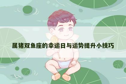 属猪双鱼座的幸运日与运势提升小技巧