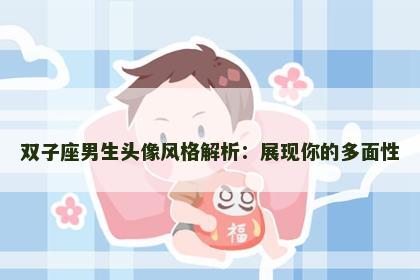 双子座男生头像风格解析：展现你的多面性