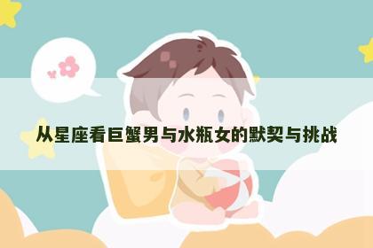 从星座看巨蟹男与水瓶女的默契与挑战
