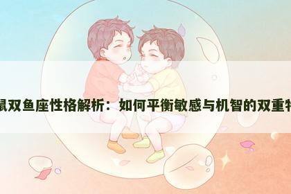属鼠双鱼座性格解析：如何平衡敏感与机智的双重特质