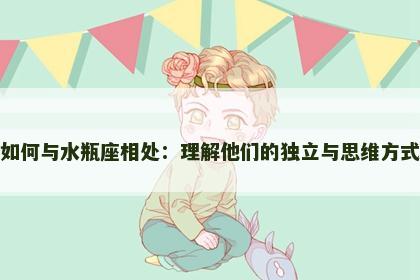 如何与水瓶座相处：理解他们的独立与思维方式