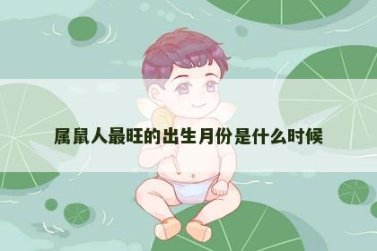 属鼠人最旺的出生月份是什么时候