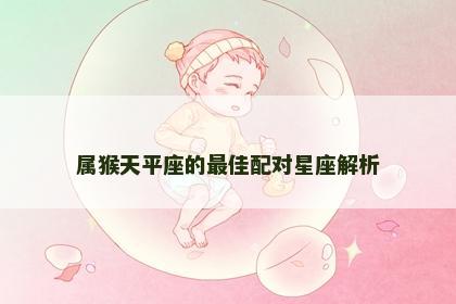 属猴天平座的最佳配对星座解析