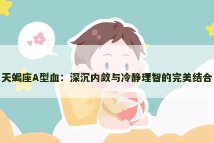 天蝎座A型血：深沉内敛与冷静理智的完美结合